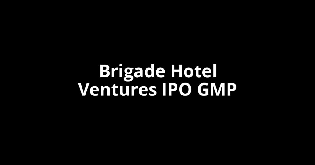 Brigade Hotel Ventures IPO GMP, Grey Market Premium Today Brigade Hotel Ventures IPO GMP, Grey Market Premium Today