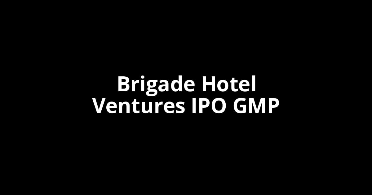 Brigade Hotel Ventures IPO GMP, Grey Market Premium Today