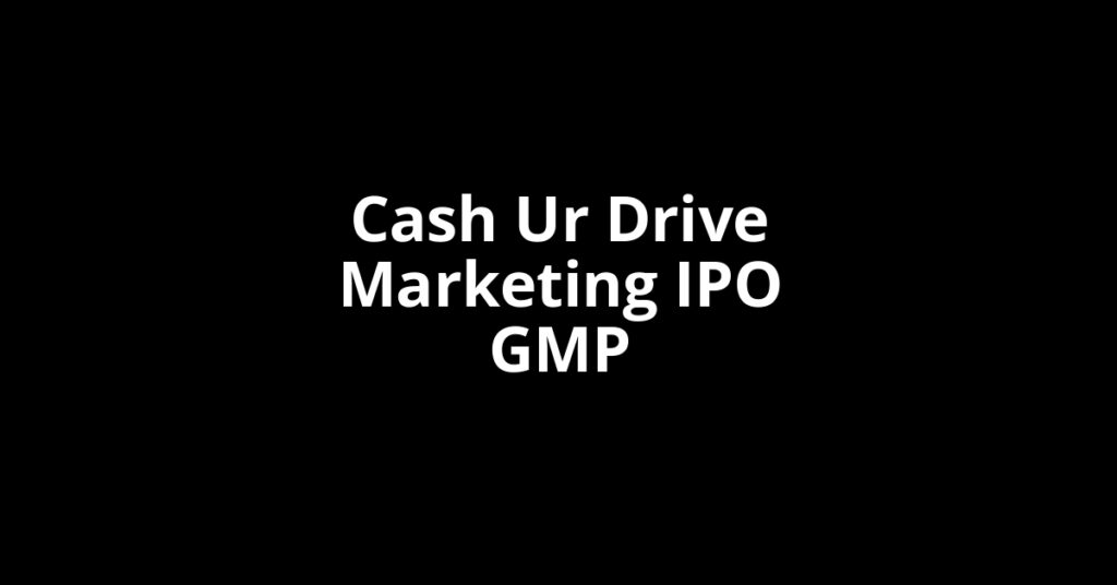 Cash Ur Drive Marketing IPO GMP, Grey Market Premium Today Cash Ur Drive Marketing IPO GMP, Grey Market Premium Today