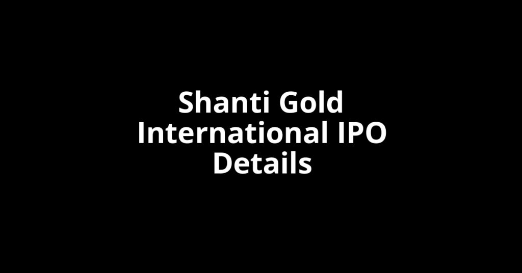 Shanti Gold International IPO Date, Review, Price, Allotment Details Shanti Gold International IPO Date, Review, Price, Allotment Details