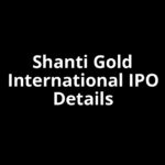Shanti Gold International IPO Date, Review, Price, Allotment Details
