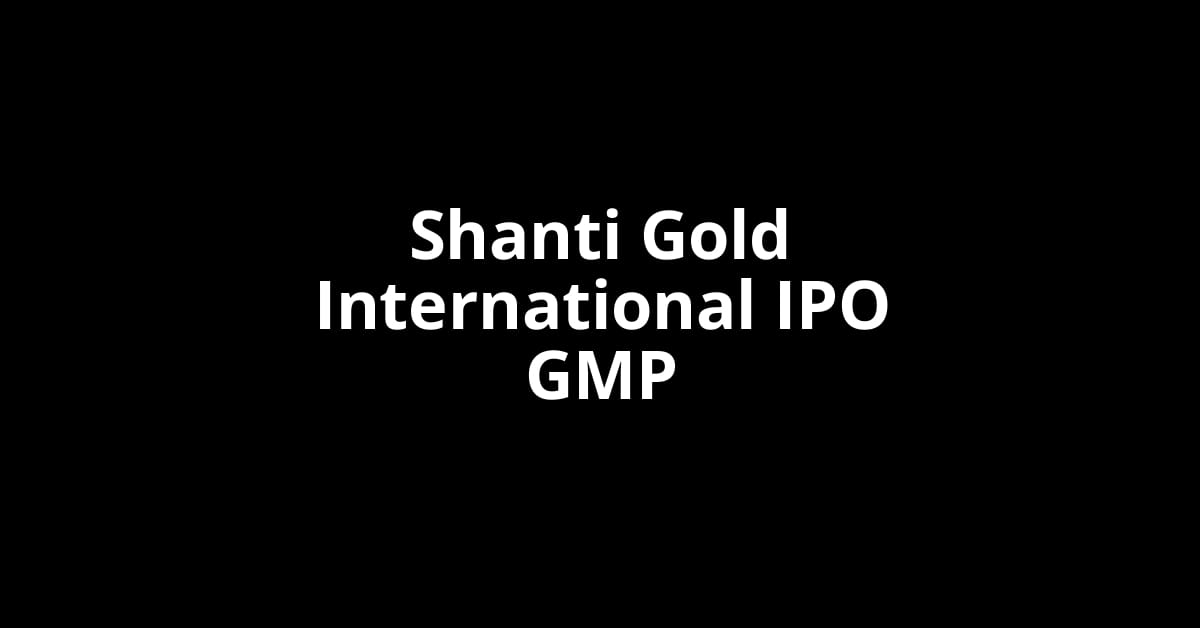 Shanti Gold International IPO GMP, Grey Market Premium Today