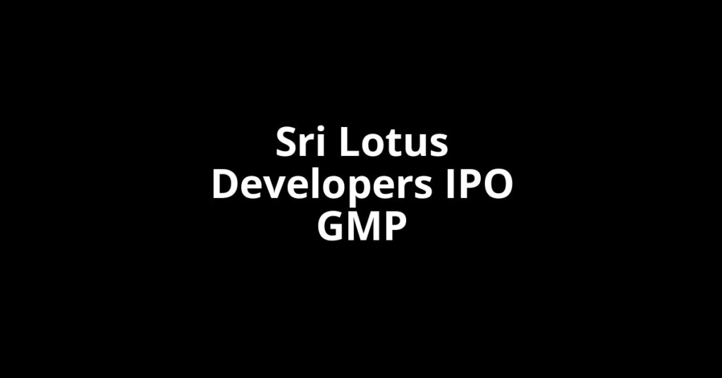 Sri Lotus Developers IPO GMP, Grey Market Premium Today Sri Lotus Developers IPO GMP, Grey Market Premium Today