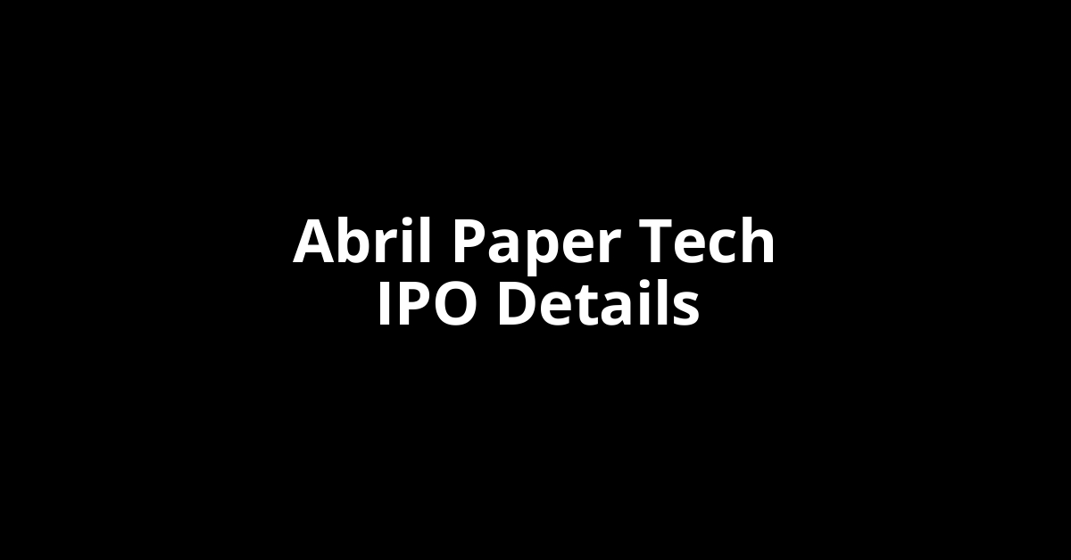 Abril Paper Tech IPO Date, Review, Price, Allotment Details Abril Paper Tech IPO Date, Review, Price, Allotment Details