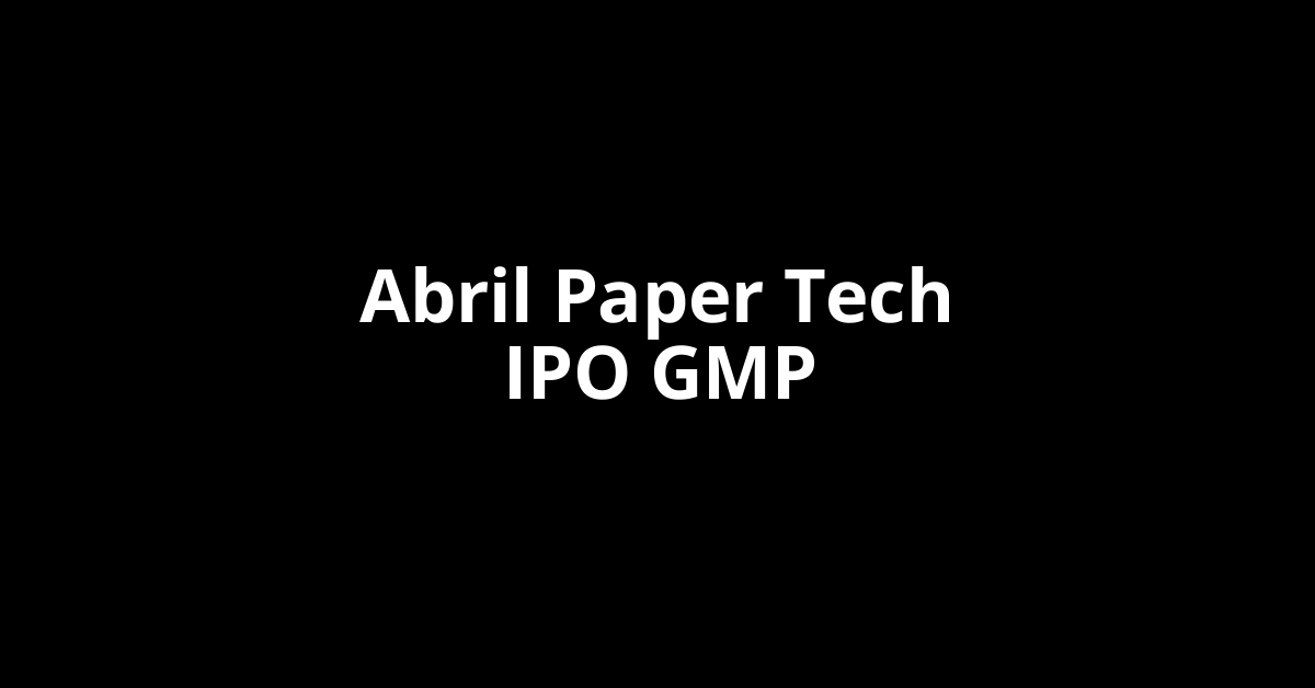 Abril Paper Tech IPO GMP, Grey Market Premium Today Abril Paper Tech IPO GMP, Grey Market Premium Today