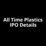 All Time Plastics IPO Date, Review, Price, Allotment Details