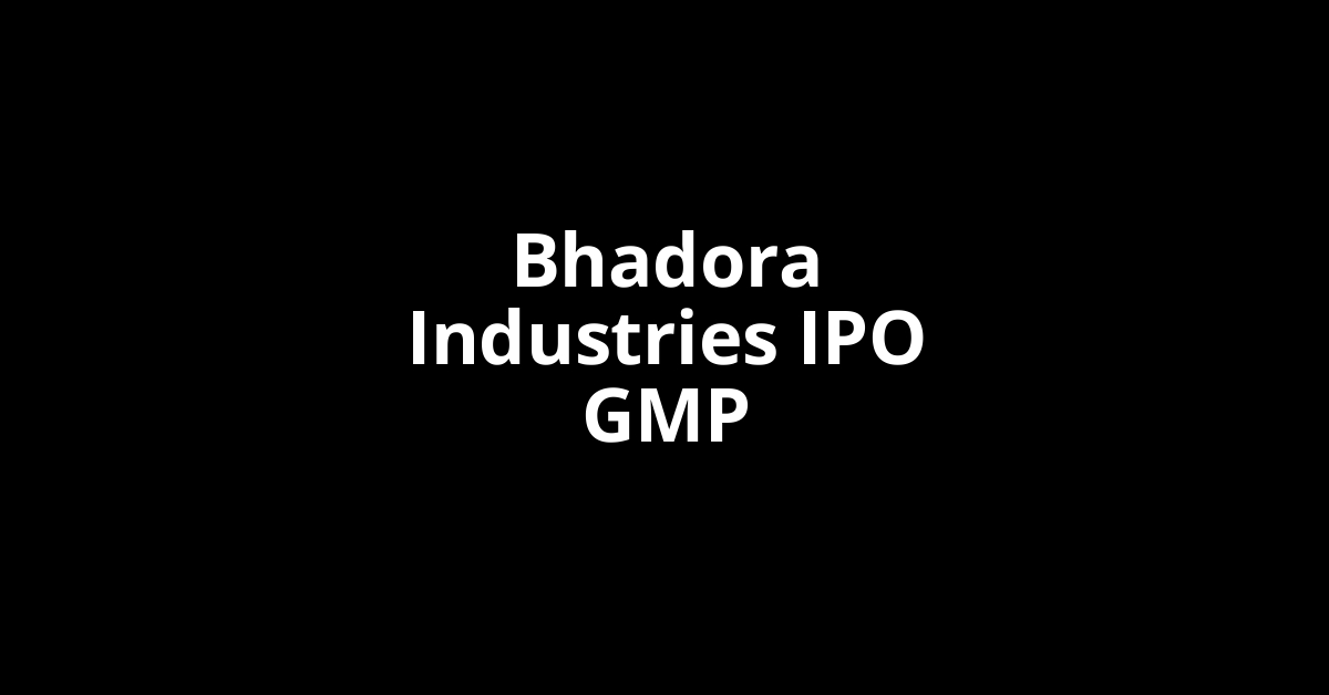 Bhadora Industries IPO GMP, Grey Market Premium Today Bhadora Industries IPO GMP, Grey Market Premium Today