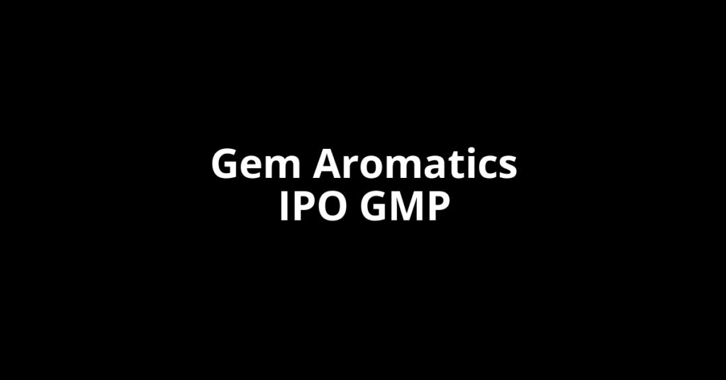 Gem Aromatics IPO GMP, Grey Market Premium Today Gem Aromatics IPO GMP, Grey Market Premium Today
