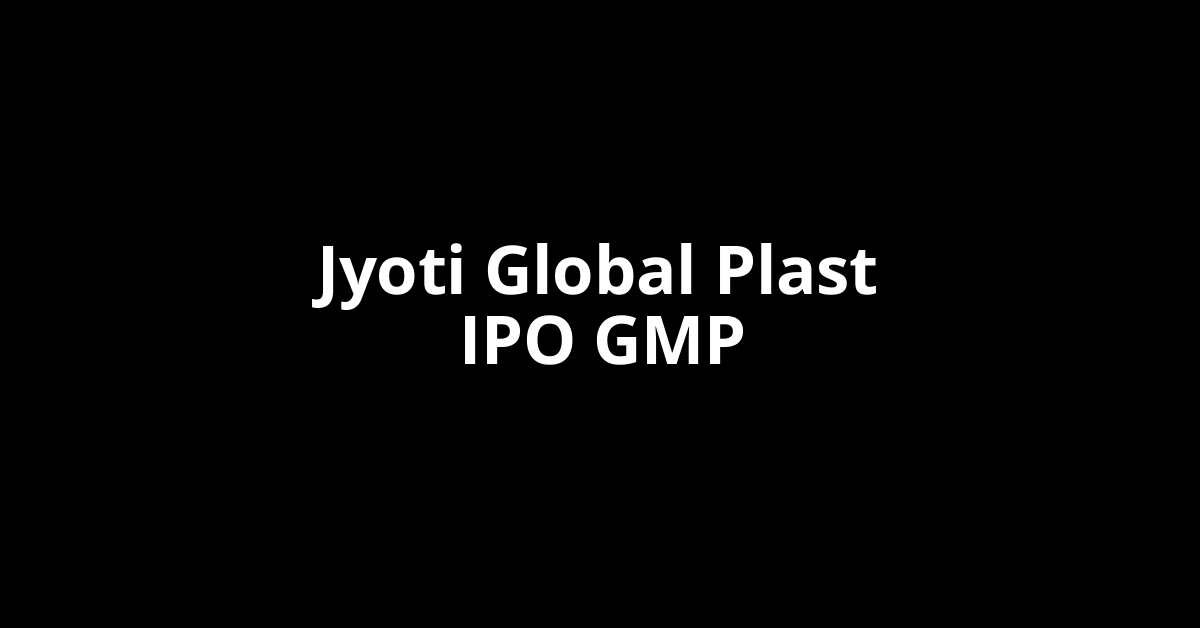 Jyoti Global Plast IPO GMP, Grey Market Premium Today Jyoti Global Plast IPO GMP, Grey Market Premium Today
