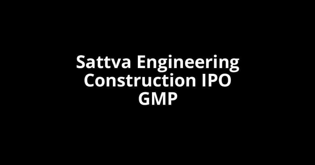 Sattva Engineering Construction IPO GMP, Grey Market Premium Today Sattva Engineering Construction IPO GMP, Grey Market Premium Today