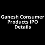 Ganesh Consumer Products IPO Date, Review, Price, Allotment Details