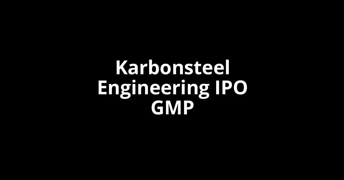 Karbonsteel Engineering IPO GMP, Grey Market Premium Today Karbonsteel Engineering IPO GMP, Grey Market Premium Today