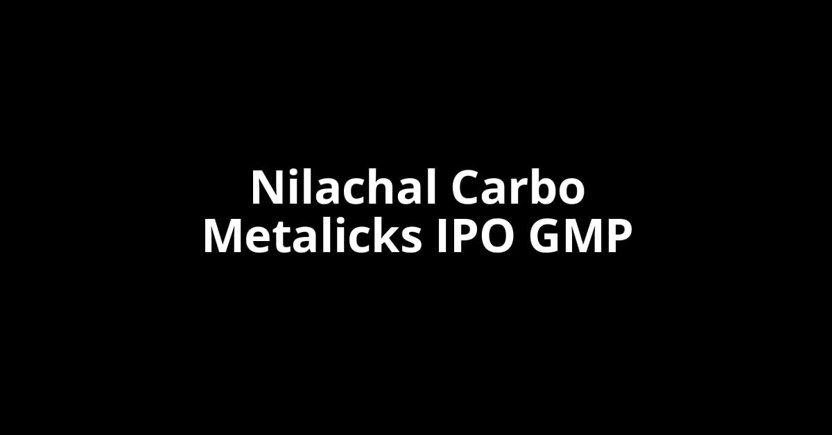 Nilachal Carbo Metalicks IPO GMP, Grey Market Premium Today