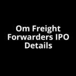 Om Freight Forwarders IPO Date, Review, Price, Allotment Details