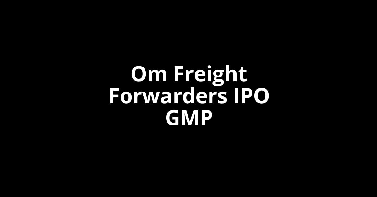 Om Freight Forwarders IPO GMP, Grey Market Premium Today