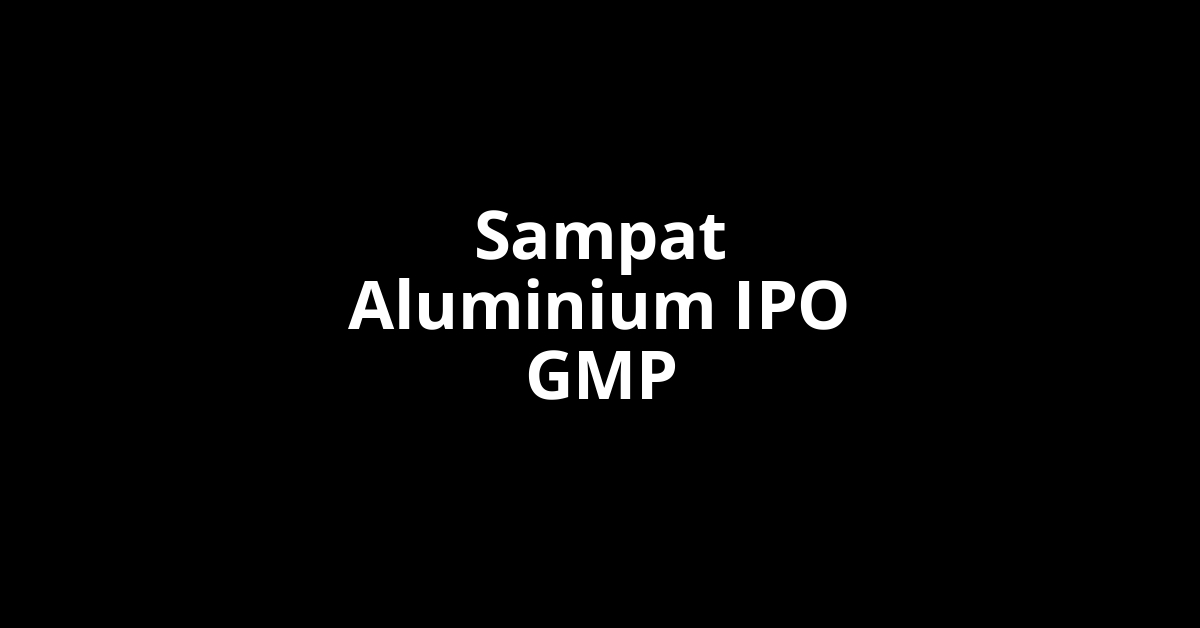 Sampat Aluminium IPO GMP, Grey Market Premium Today