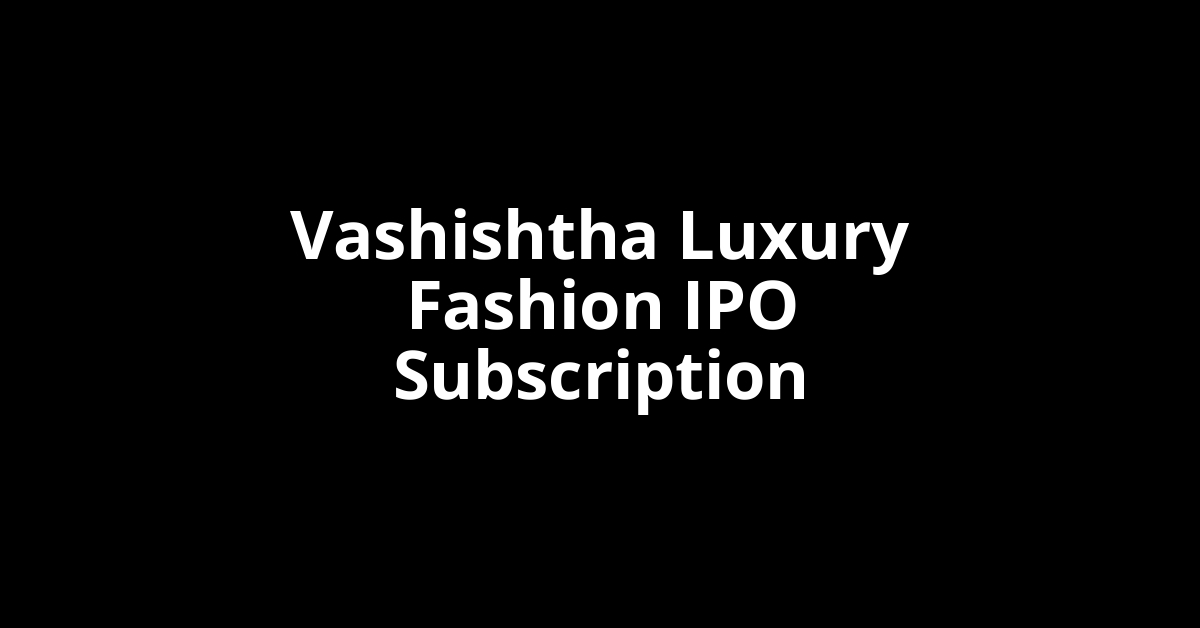 Vashishtha Luxury Fashion IPO Subscription Status Vashishtha Luxury Fashion IPO Subscription Status