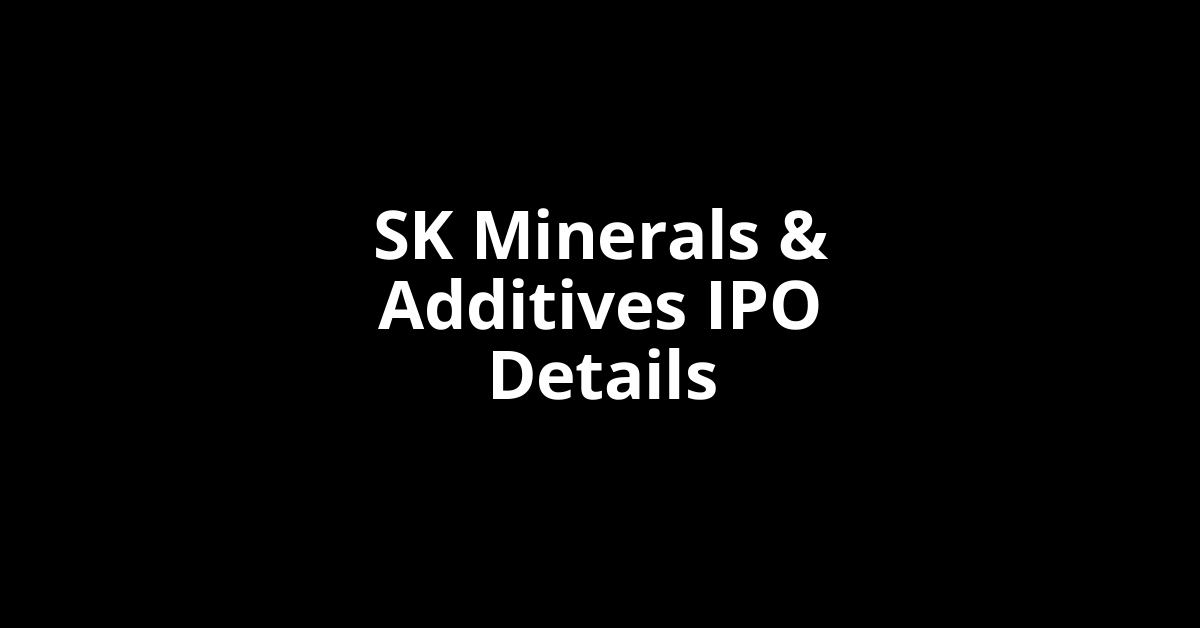 SK Minerals & Additives IPO Date, Review, Price, Allotment Details