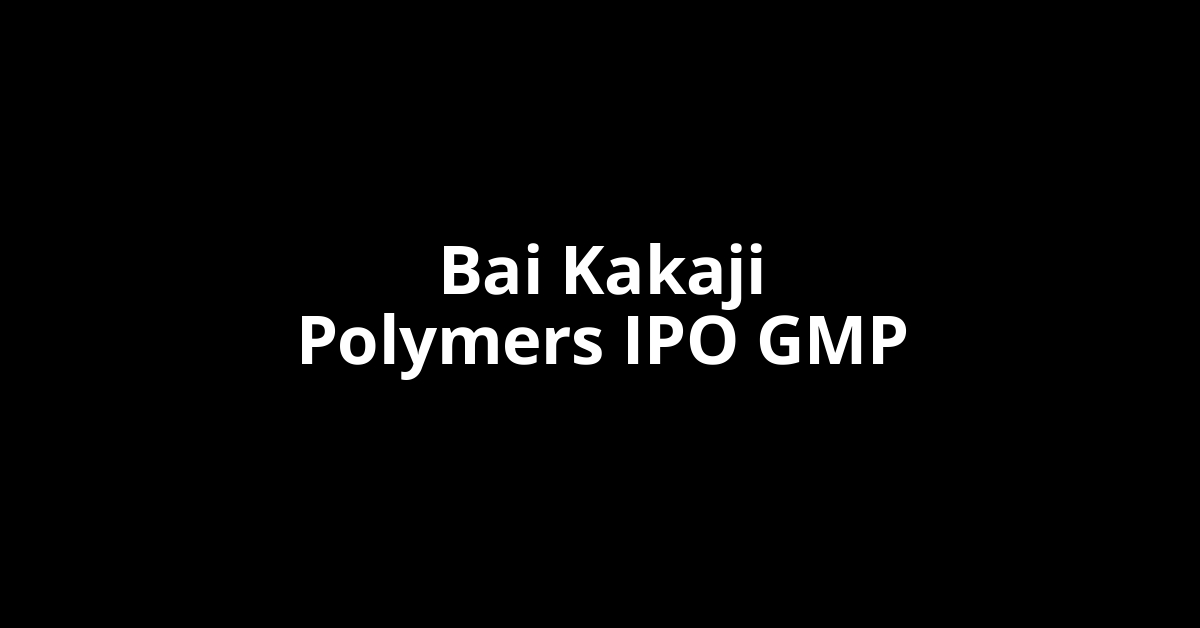 Bai Kakaji Polymers IPO GMP, Grey Market Premium Today
