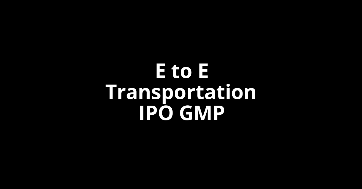 E to E Transportation IPO GMP, Grey Market Premium Today