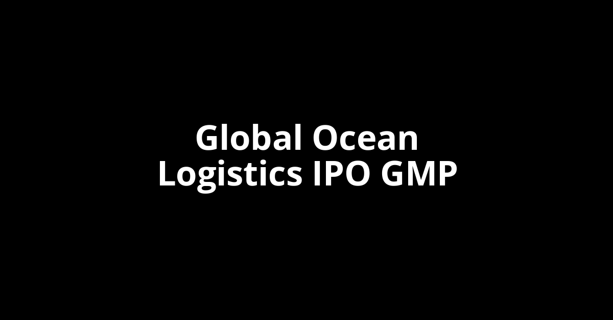 Global Ocean Logistics IPO GMP, Grey Market Premium Today