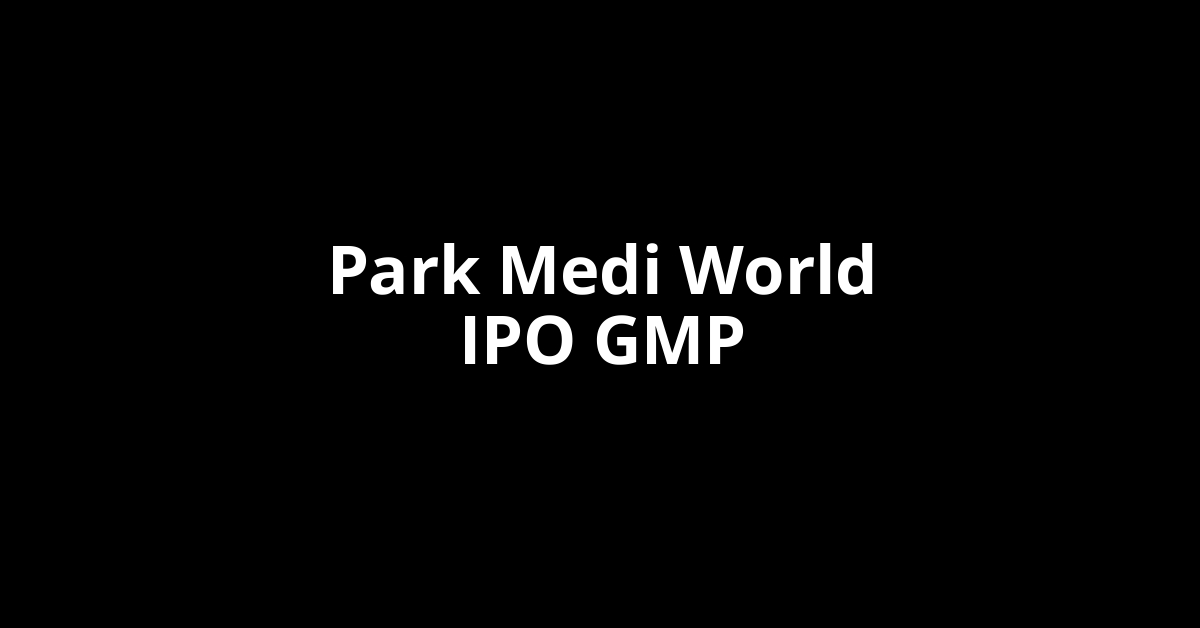 Park Medi World IPO GMP, Grey Market Premium Today