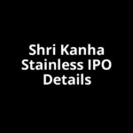 Shri Kanha Stainless IPO Date, Review, Price, Allotment Details Shri Kanha Stainless IPO Date, Review, Price, Allotment Details