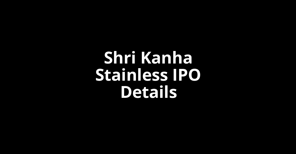 Shri Kanha Stainless IPO Date, Review, Price, Allotment Details
