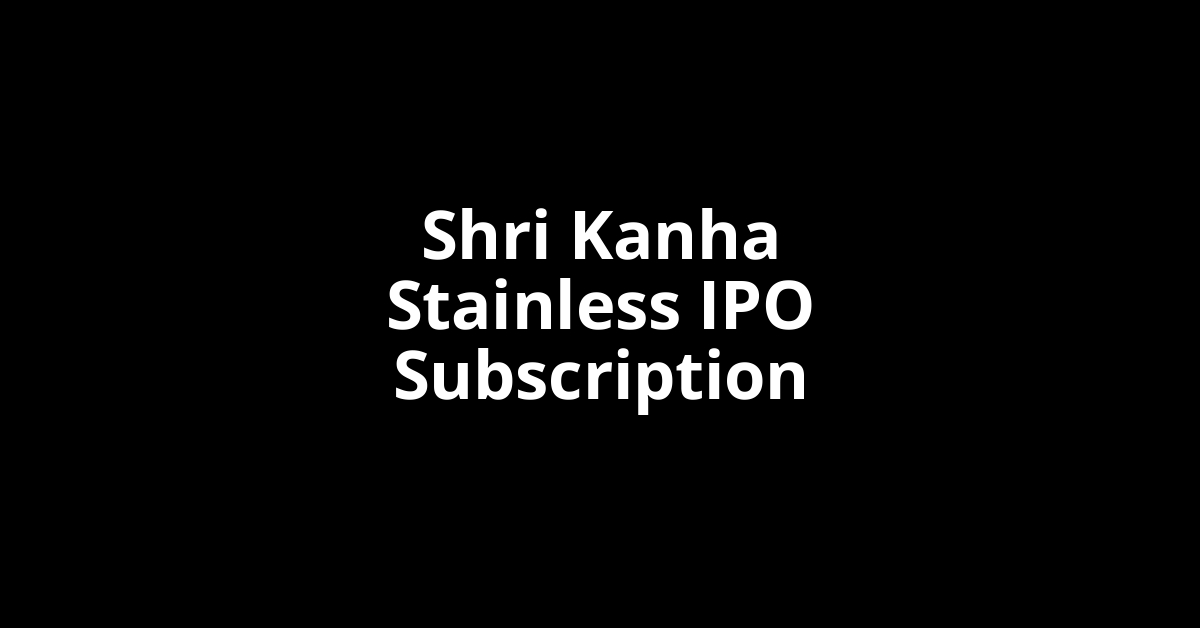 Shri Kanha Stainless IPO Subscription Status