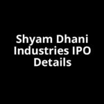Shyam Dhani Industries IPO Date, Review, Price, Allotment Details