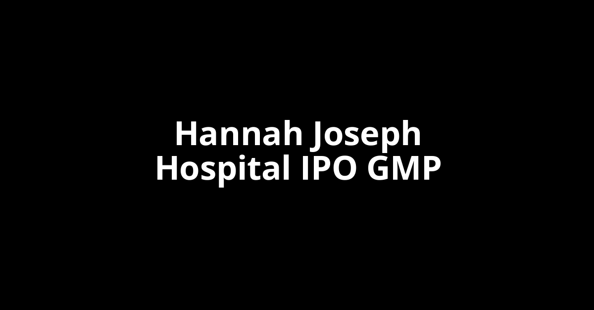 Hannah Joseph Hospital IPO GMP, Grey Market Premium Today