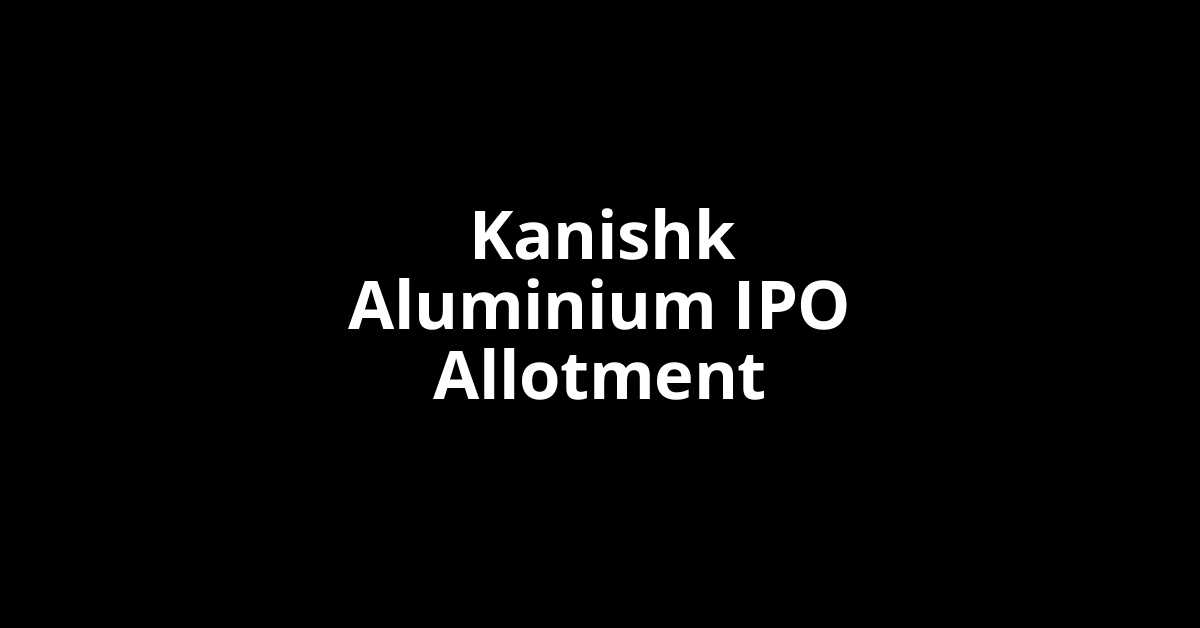 Kanishk Aluminium IPO Allotment Status