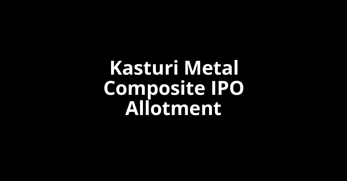 Kasturi Metal Composite IPO Allotment Status