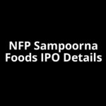 NFP Sampoorna Foods IPO Date, Review, Price, Allotment Details NFP Sampoorna Foods IPO Date, Review, Price, Allotment Details