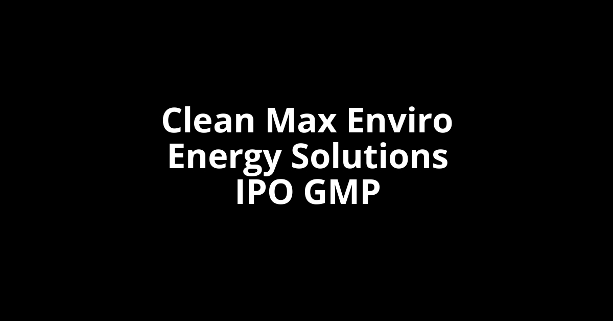 Clean Max Enviro Energy Solutions IPO GMP, Grey Market Premium Today