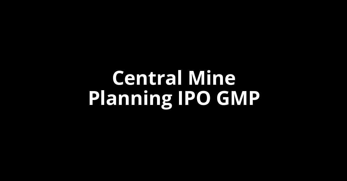 Central Mine Planning IPO GMP, Grey Market Premium Today