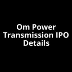 Om Power Transmission IPO Date, Review, Price, Allotment Details