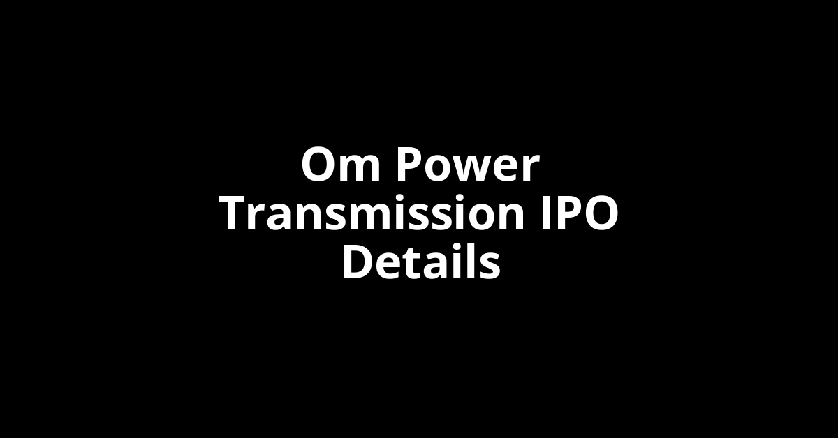 Om Power Transmission IPO Date, Review, Price, Allotment Details