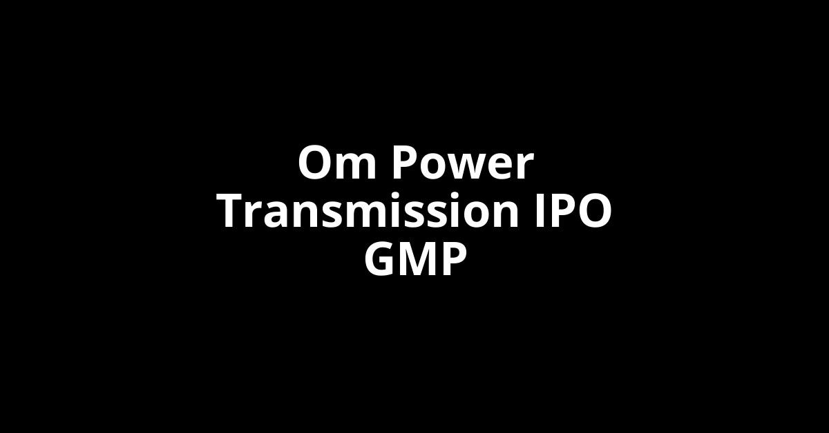 Om Power Transmission IPO GMP, Grey Market Premium Today