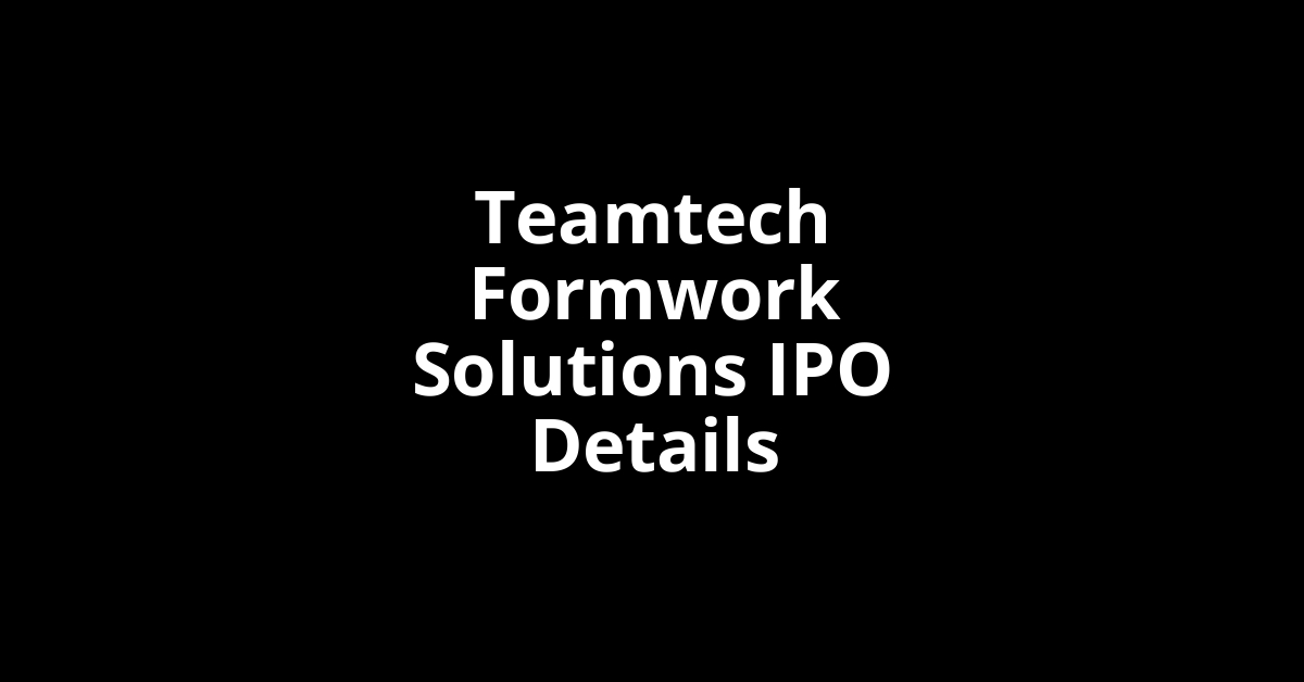 Teamtech Formwork Solutions IPO Date, Review, Price, Allotment Details