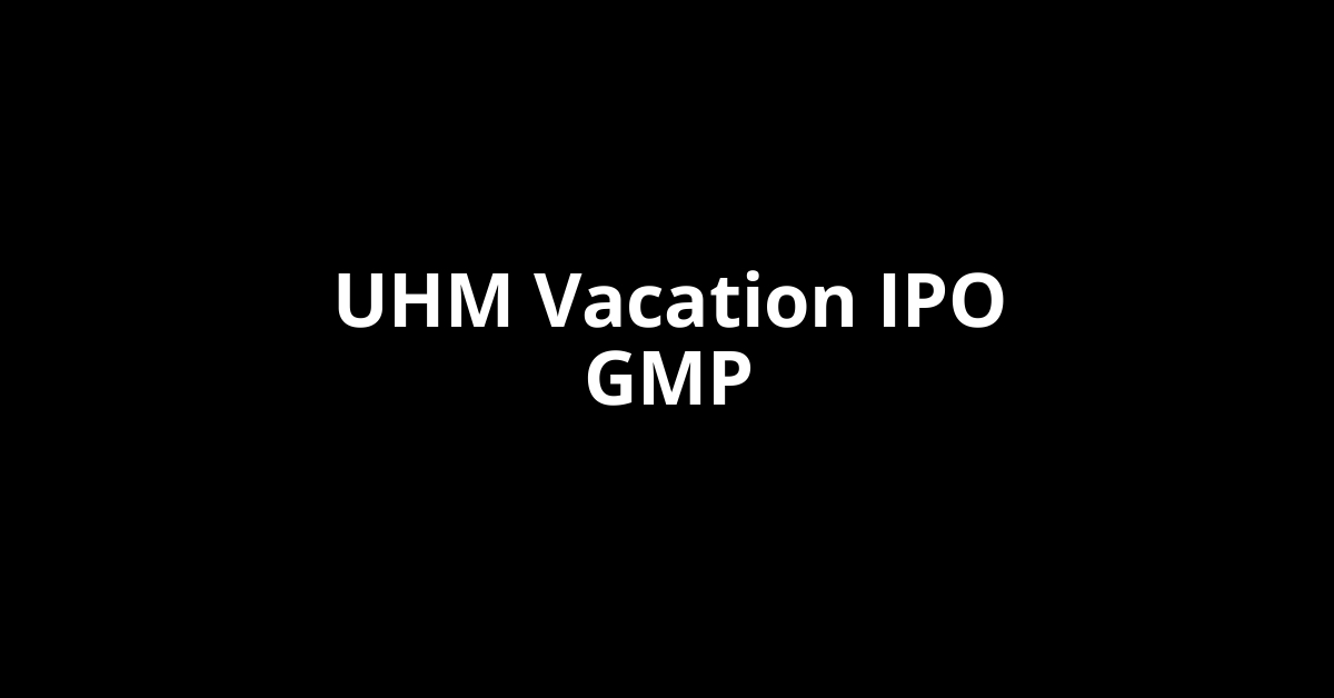 UHM Vacation IPO GMP, Grey Market Premium Today