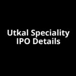 Utkal Speciality IPO Date, Review, Price, Allotment Details Utkal Speciality IPO Date, Review, Price, Allotment Details