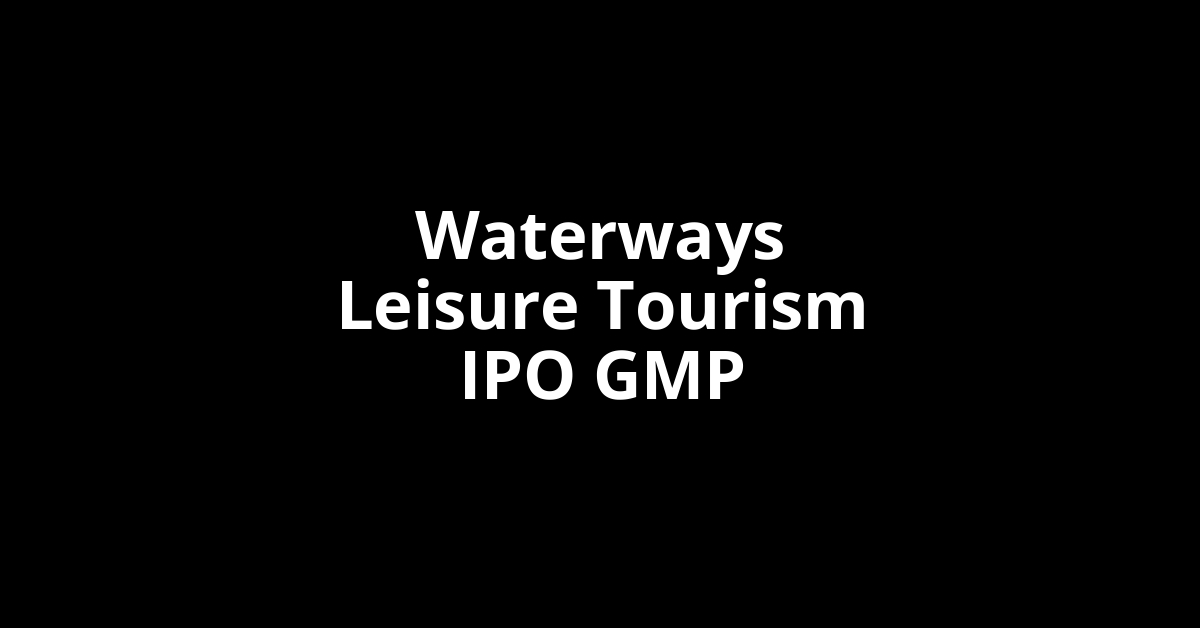 Waterways Leisure Tourism IPO GMP, Grey Market Premium Today