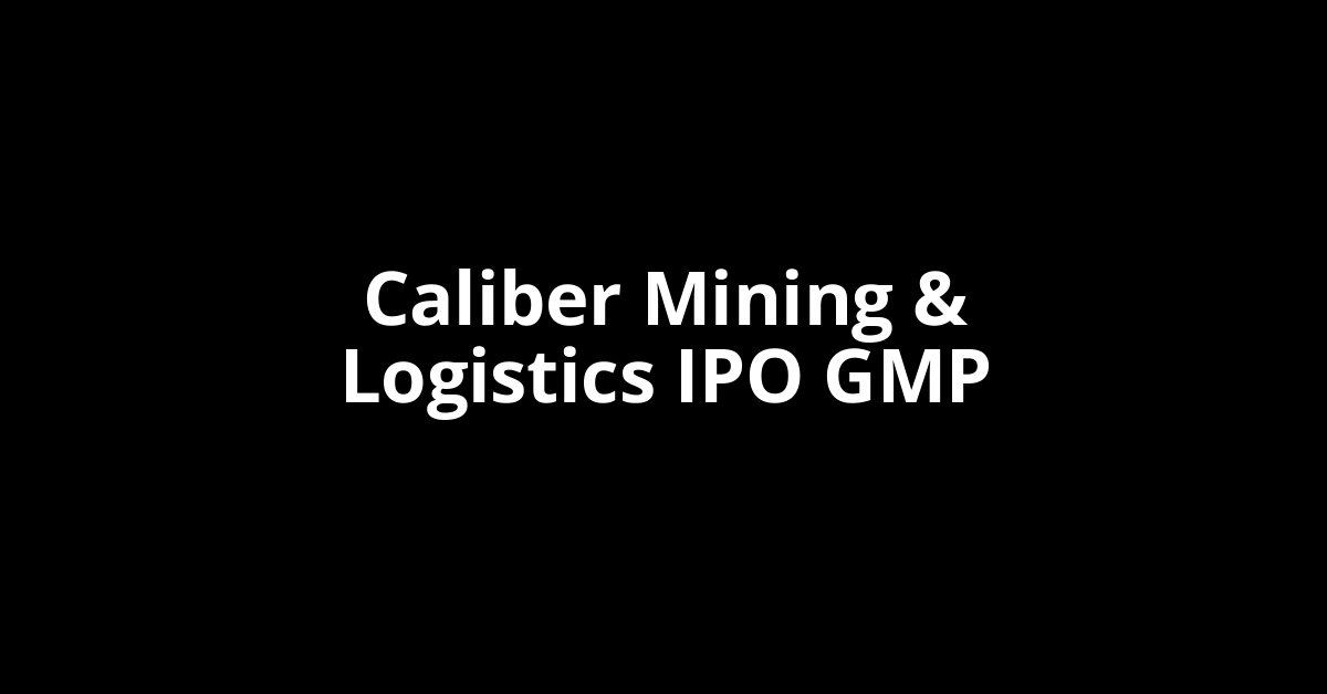 Caliber Mining & Logistics IPO GMP, Grey Market Premium Today