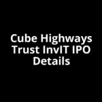 Cube Highways Trust InvIT IPO Date, Review, Price, Allotment Details