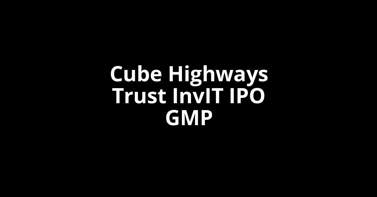 Cube Highways Trust InvIT IPO GMP, Grey Market Premium Today