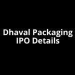 Dhaval Packaging IPO Date, Review, Price, Allotment Details Dhaval Packaging IPO Date, Review, Price, Allotment Details