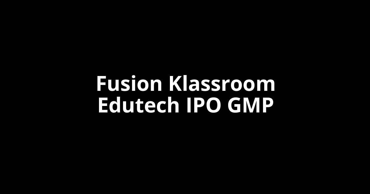 Fusion Klassroom Edutech IPO GMP, Grey Market Premium Today