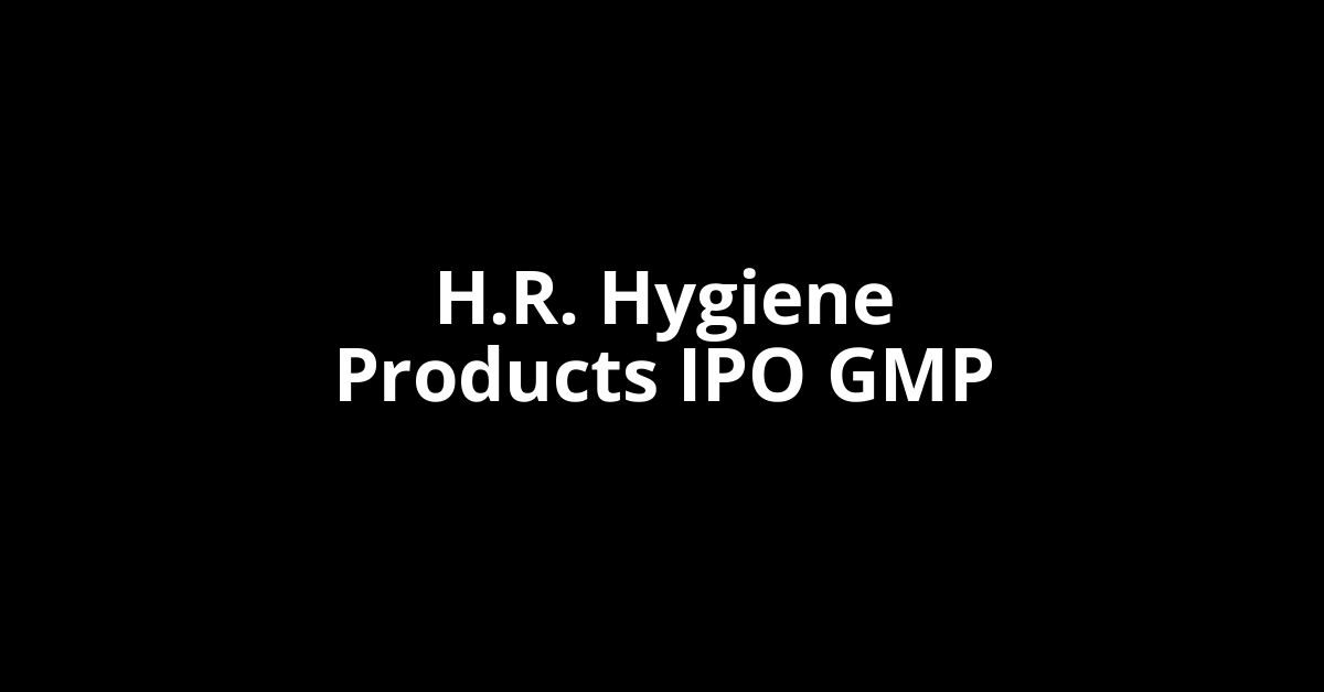 H.R. Hygiene Products IPO GMP, Grey Market Premium Today