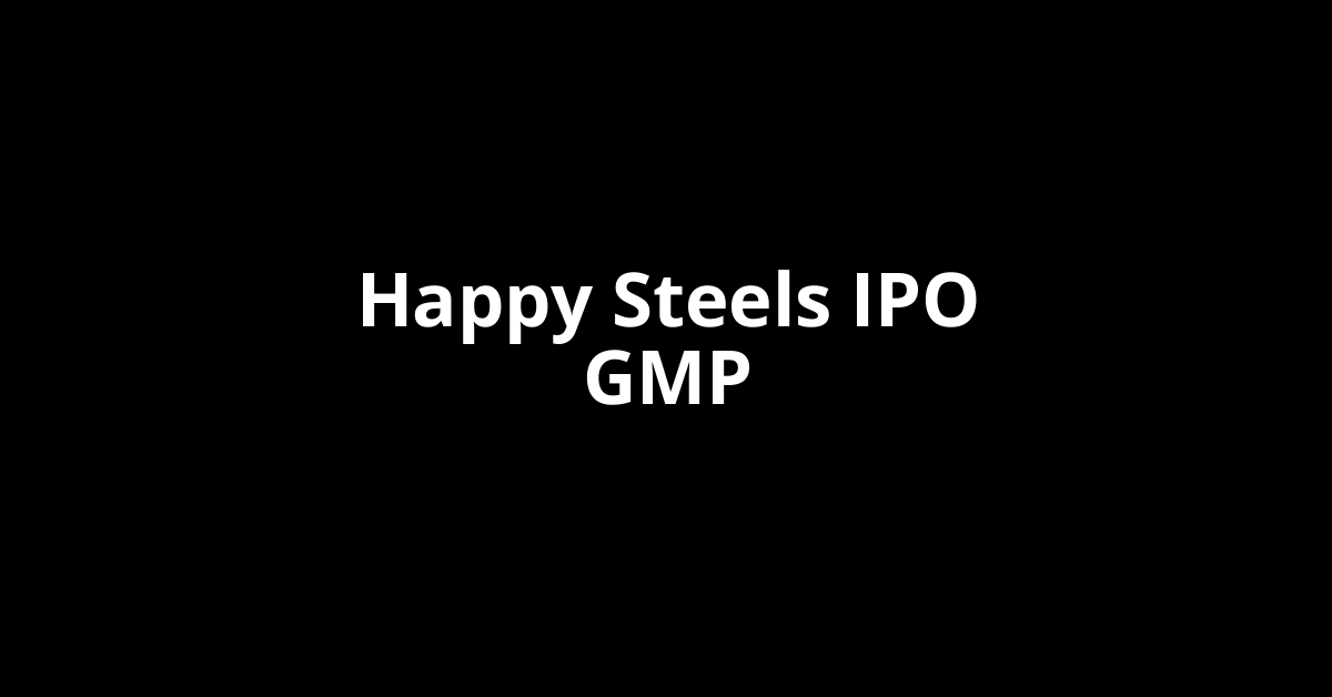 Happy Steels IPO GMP, Grey Market Premium Today